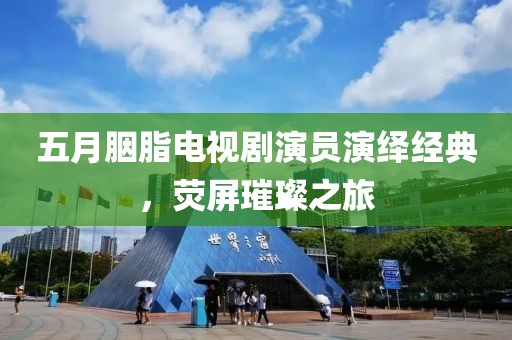 五月胭脂電視劇演員演繹經(jīng)典,熒屏璀璨之旅