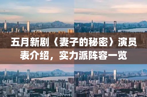 五月新劇〈妻子的秘密〉演員表介紹,實(shí)力派陣容一覽