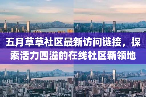 五月草草社區最新訪問鏈接,探索活力四溢的在線社區新領地