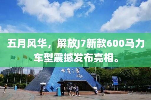 五月風華,解放J7新款600馬力車型震撼發布亮相。
