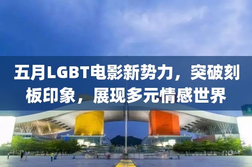五月LGBT電影新勢力,突破刻板印象,展現多元情感世界