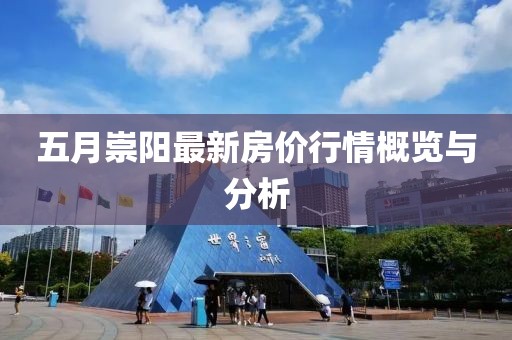 五月崇陽最新房價行情概覽與分析