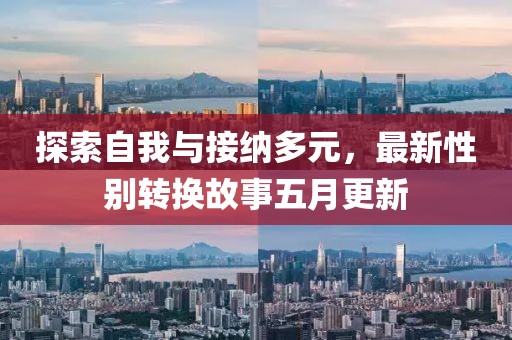 探索自我與接納多元,最新性別轉換故事五月更新