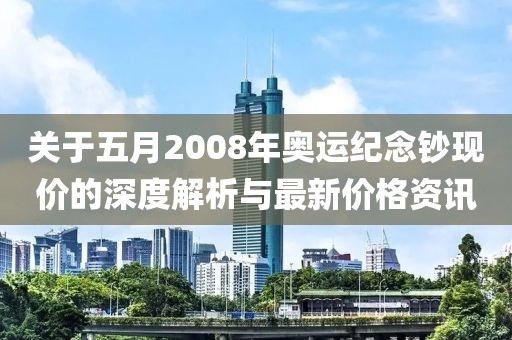 關于五月2008年奧運紀念鈔現價的深度解析與最新價格資訊