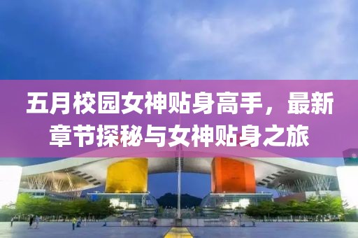 五月校園女神貼身高手,最新章節探秘與女神貼身之旅