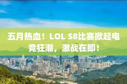 五月熱血！LOL S8比賽掀起電競狂潮，激戰(zhàn)在即！