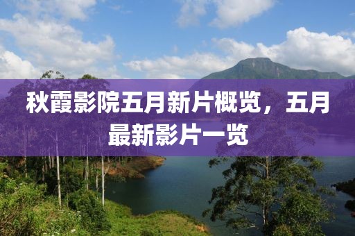 秋霞影院五月新片概覽,五月最新影片一覽