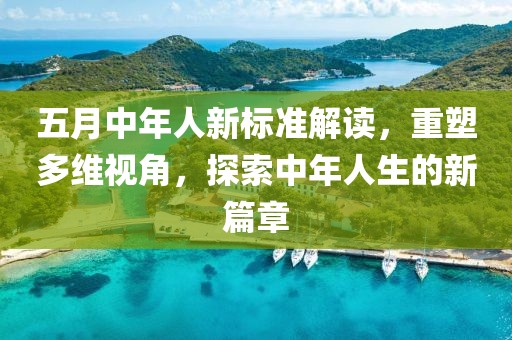 五月中年人新標準解讀，重塑多維視角，探索中年人生的新篇章