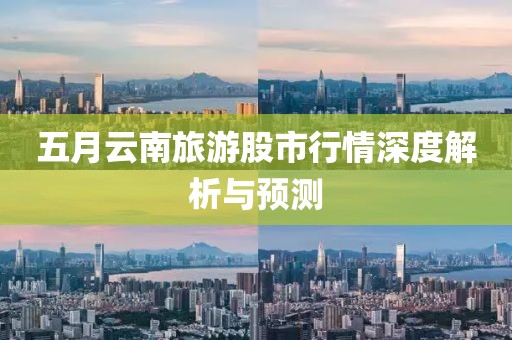 五月云南旅游股市行情深度解析與預(yù)測