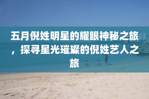 五月倪姓明星的耀眼神秘之旅，探尋星光璀璨的倪姓藝人之旅