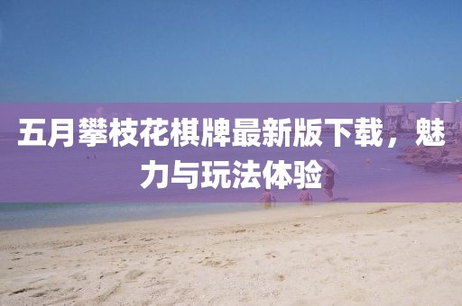 五月攀枝花棋牌最新版下載,魅力與玩法體驗