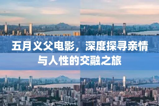 五月義父電影，深度探尋親情與人性的交融之旅