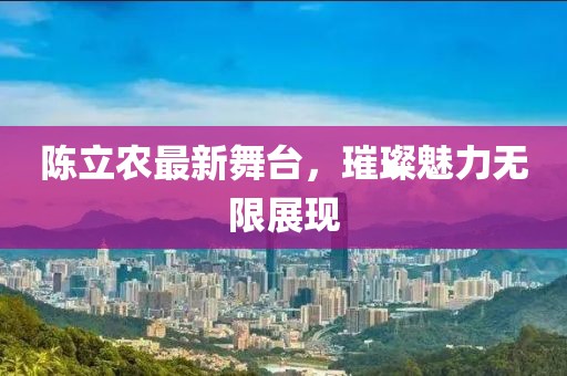 陳立農最新舞臺，璀璨魅力無限展現