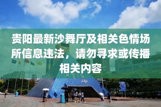 貴陽最新沙舞廳及相關色情場所信息違法，請勿尋求或傳播相關內容
