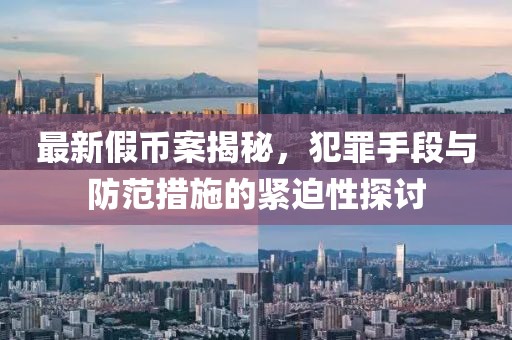 最新假幣案揭秘，犯罪手段與防范措施的緊迫性探討