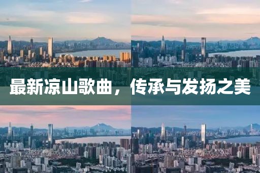 最新涼山歌曲，傳承與發揚之美