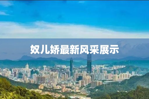 奴兒嬌最新風(fēng)采展示