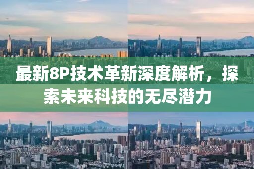 最新8P技術革新深度解析,探索未來科技的無盡潛力