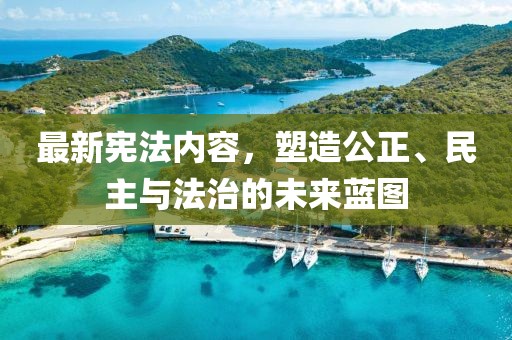 最新憲法內(nèi)容，塑造公正、民主與法治的未來藍(lán)圖