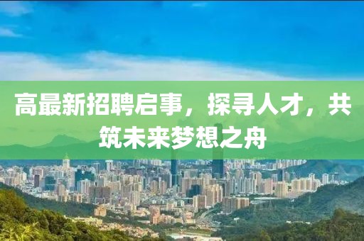 高最新招聘啟事，探尋人才，共筑未來(lái)夢(mèng)想之舟