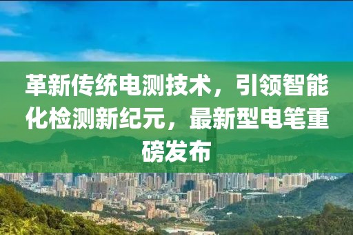 革新傳統電測技術，引領智能化檢測新紀元，最新型電筆重磅發布