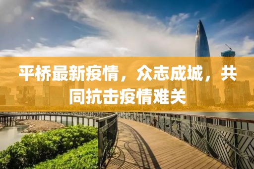 平橋最新疫情，眾志成城，共同抗擊疫情難關
