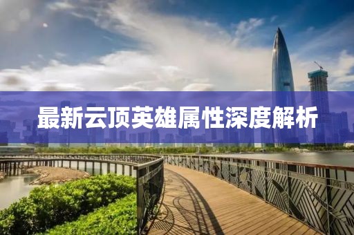 最新云頂英雄屬性深度解析