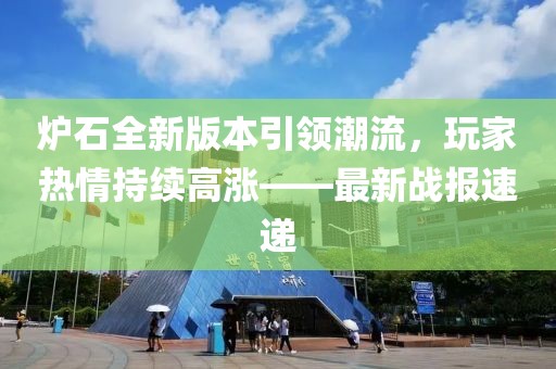 爐石全新版本引領潮流，玩家熱情持續高漲——最新戰報速遞