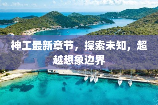 神工最新章節(jié)，探索未知，超越想象邊界