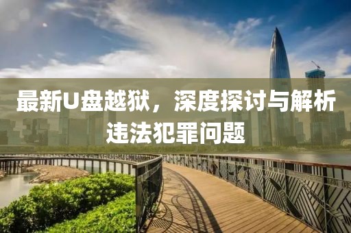 最新U盤越獄，深度探討與解析違法犯罪問題
