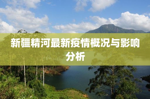 新疆精河最新疫情概況與影響分析