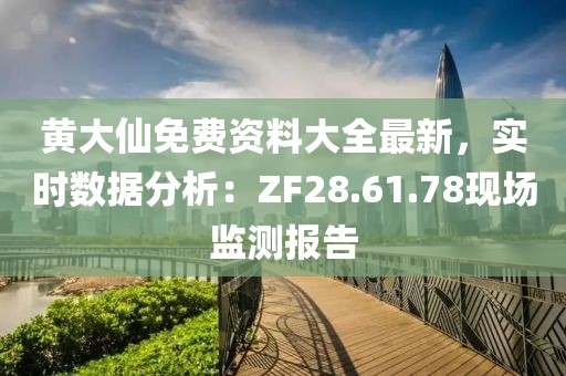 黃大仙免費(fèi)資料大全最新，實時數(shù)據(jù)分析：ZF28.61.78現(xiàn)場監(jiān)測報告