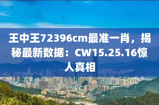王中王72396cm最準(zhǔn)一肖，揭秘最新數(shù)據(jù)：CW15.25.16驚人真相