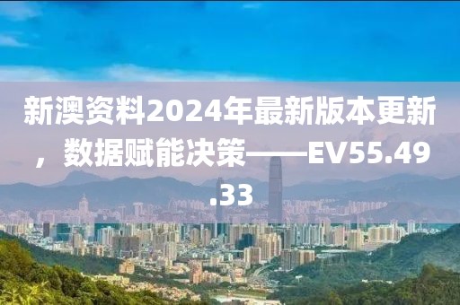 新澳資料2024年最新版本更新,數據賦能決策——EV55.49.33