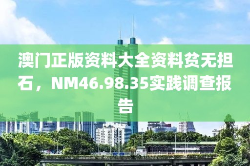 澳門(mén)正版資料大全資料貧無(wú)擔(dān)石，NM46.98.35實(shí)踐調(diào)查報(bào)告