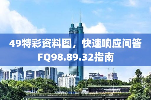 49特彩資料圖，快速響應問答FQ98.89.32指南