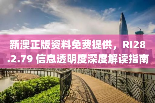 新澳正版資料免費提供，RI28.2.79 信息透明度深度解讀指南