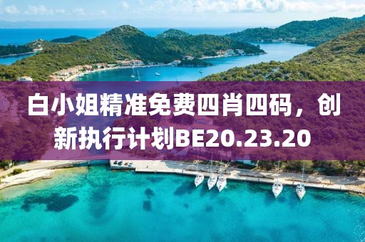 白小姐精準(zhǔn)免費四肖四碼，創(chuàng)新執(zhí)行計劃BE20.23.20