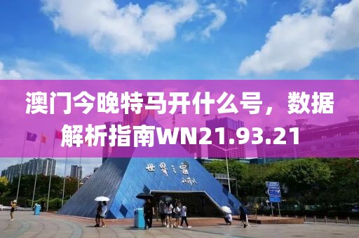 澳門今晚特馬開什么號，數據解析指南WN21.93.21