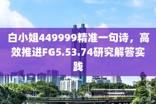 白小姐449999精準一句詩,高效推進FG5.53.74研究解答實踐