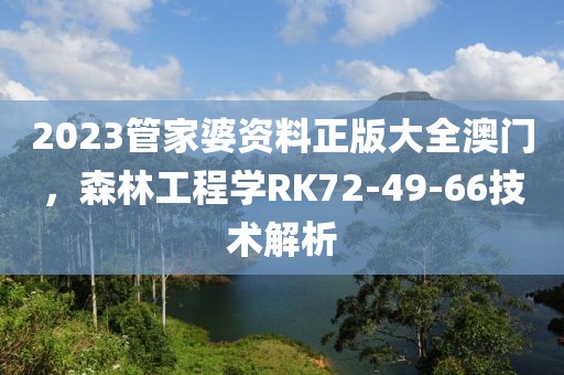 2023管家婆資料正版大全澳門,森林工程學(xué)RK72-49-66技術(shù)解析