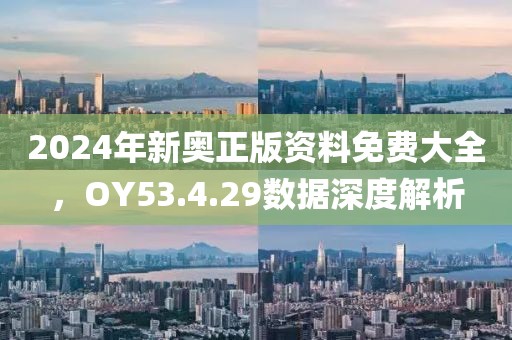 2024年新奧正版資料免費大全,OY53.4.29數據深度解析