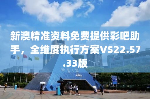 新澳精準資料免費提供彩吧助手，全維度執行方案VS22.57.33版