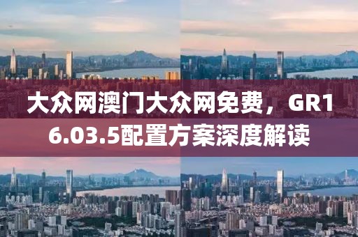 大眾網澳門大眾網免費,GR16.03.5配置方案深度解讀