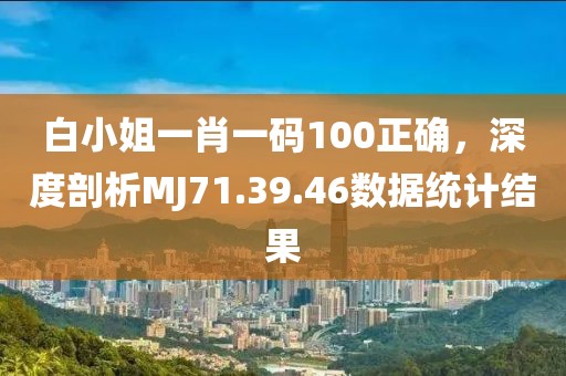 白小姐一肖一碼100正確,深度剖析MJ71.39.46數據統計結果