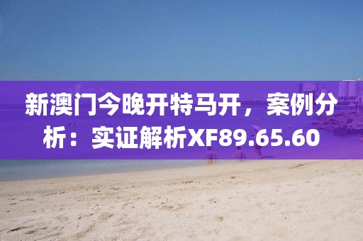 新澳門今晚開特馬開,案例分析:實(shí)證解析XF89.65.60
