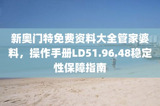 新奧門特免費資料大全管家婆料，操作手冊LD51.96.48穩定性保障指南