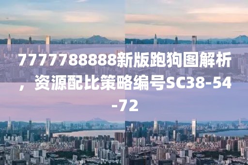 7777788888新版跑狗圖解析,資源配比策略編號SC38-54-72