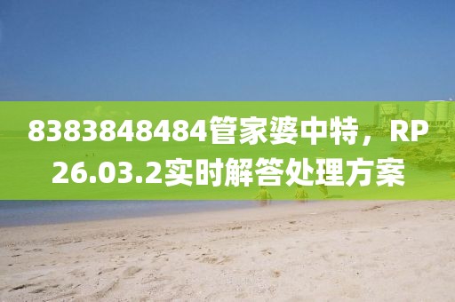 8383848484管家婆中特,RP26.03.2實時解答處理方案
