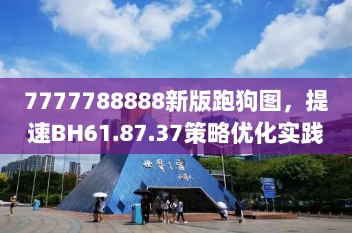 7777788888新版跑狗圖，提速BH61.87.37策略優化實踐